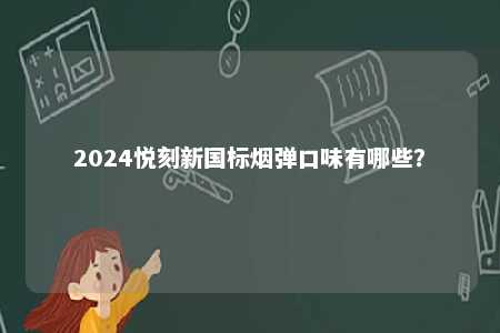 2024悦刻新国标烟弹口味有哪些
？ 